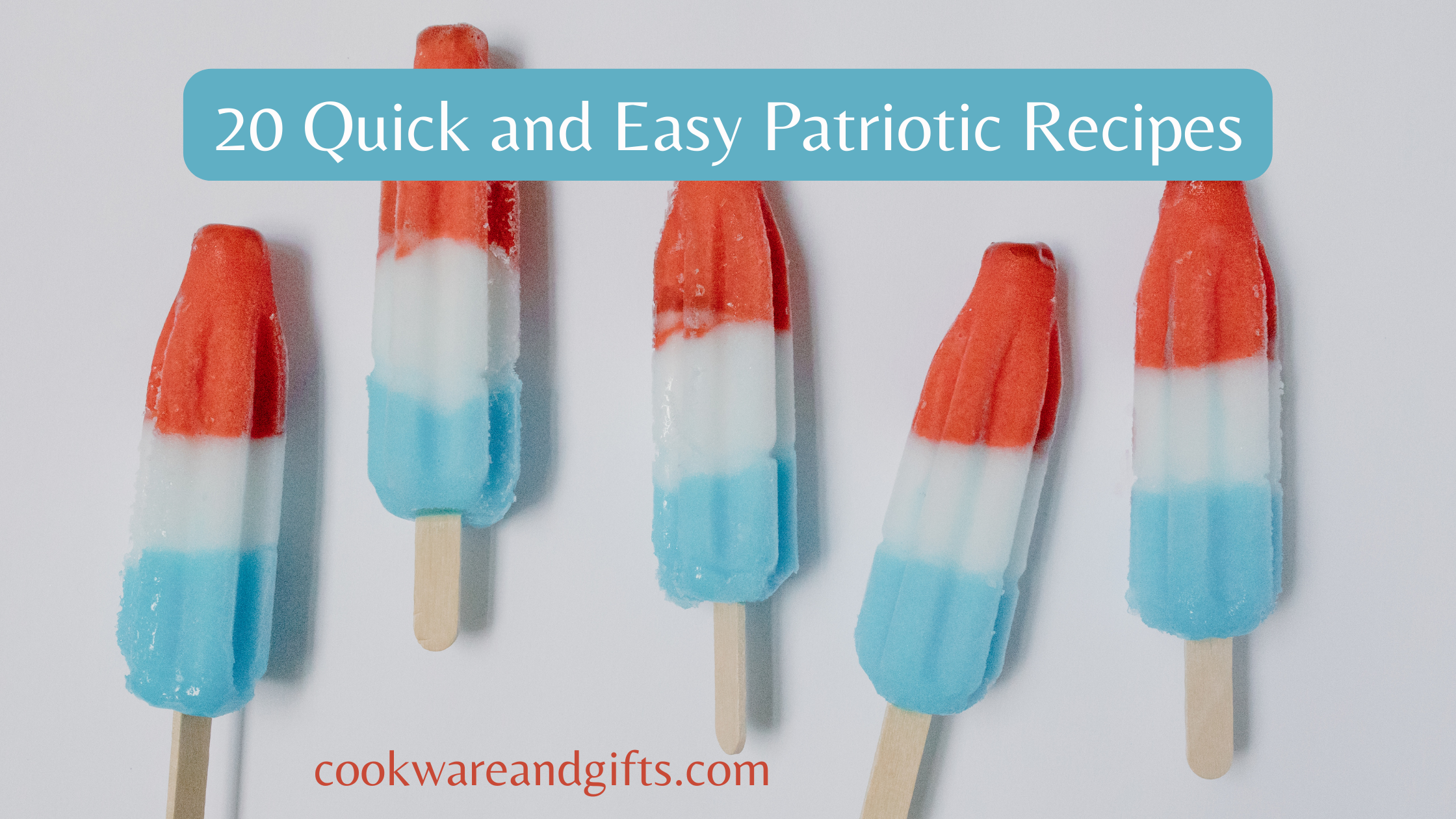 Red white and blue popsicles with text over top reading 20 Quick and Easy Patriotic Recipes